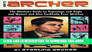 Read Now How to Archer: The Ultimate Guide to Espionage and Style and Women and Also Cocktails
