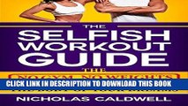 Read Now The Selfish Workout Guide: The No Gym, No Weights, Fail-Proof Way To Get The Body Of Your