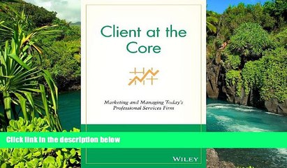 Must Have  Client at the Core: Marketing and Managing Today s Professional Services Firm  READ