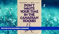 READ BOOK  Don t Waste Your Time in the Canadian Rockies: An Opinionated Hiking Guide to Help You