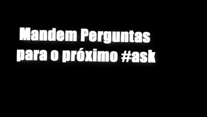 Mandem Perguntas para o próximo #ASK