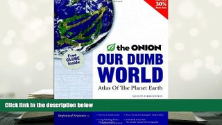 Read Online  Our Dumb World: The Onion s Atlas of the Planet Earth, 73rd Edition For Ipad