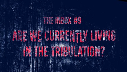 The Inbox #9: Are We Currently Living in the Tribulation?