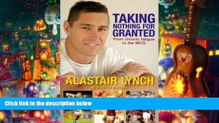 Read Online Taking Nothing for Granted: From Chronic Fatigue to the MCG Alastair Lynch Full Book