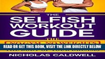 Read Now The Selfish Workout Guide: The No Gym, No Weights, Fail-Proof Way To Get The Body Of Your