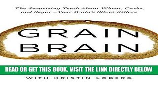 Read Now Grain Brain: The Surprising Truth about Wheat, Carbs,  and Sugar--Your Brain s Silent