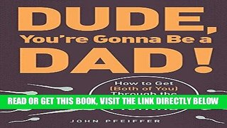 Read Now Dude, You re Gonna Be a Dad!: How to Get (Both of You) Through the Next 9 Months Download