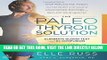 Read Now The Paleo Thyroid Solution: Stop Feeling Fat, Foggy, And Fatigued At The Hands Of