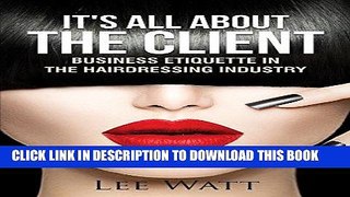 Ebook It s All About the Client: Business Etiquette In the Hairdressing Industry Free Read