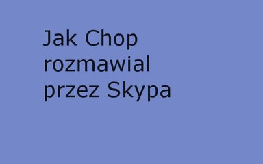 Jak Chop rozmawiał przez skypa