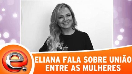 Eliana fala sobre união entre mulheres
