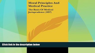 Big Deals  Moral Principles And Medical Practice: The Basis Of Medical Jurisprudence (1897)  Full