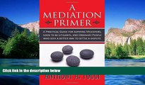 Must Have  A Mediation Primer: A Practical Guide for aspiring Mediators, soon to be Litigants, and