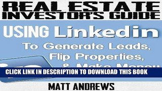 ee Read] Real Estate Investor s Guide: Using LinkedIn to Generate Leads, Flip Properties   Make