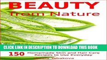 Read Now Beauty from Nature: 150 Simple Homemade Skin and Hair Care Recipes to Use Everyday: