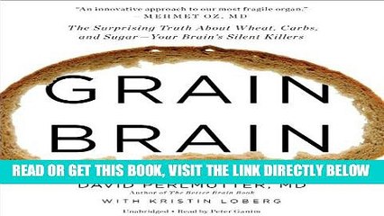 Read Now Grain Brain: The Surprising Truth About Wheat, Carbs, and Sugar - Your Brain s Silent