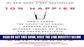 Read Now 10% Happier: How I Tamed the Voice in My Head, Reduced Stress Without Losing My Edge, and