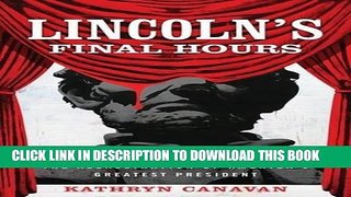 Read Now Lincoln s Final Hours: Conspiracy, Terror, and the Assassination of America s Greatest