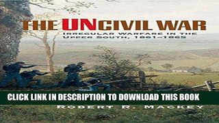 Read Now The Uncivil War: Irregular Warfare in the Upper South, 1861â€“1865 (Campaigns and
