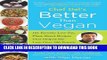 [New] Ebook Better Than Vegan: 101 Favorite Low-Fat, Plant-Based Recipes That Helped Me Lose Over