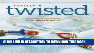Ebook Totally Twisted: Innovative Wirework   Art Glass Jewelry by Bogert, Kerry (2010) Paperback
