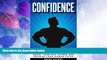Must Have PDF  Confidence: How to Build Powerful Self Confidence, Boost Your Self Esteem and