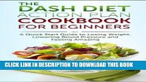 [New] Ebook The DASH Diet Action Plan Cookbook for Beginners: A 7-Day Quick Start Guide to Losing