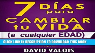 Ebook 7 DÃ­as Para Cambiar Tu Vida. A Cualquier Edad, Sin Dinero Ni Contactos. (Spanish Edition)