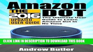 Read Now Amazon Echo: Dot: The Ultimate User Guide to Learn Amazon Dot In No Time (Amazon Echo