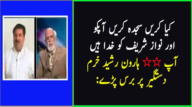 Kia karain Sajda Karain tumhain Sajda Karain Nawaz Sharif ko Haroon Rasheed grills Khurram Dastgeer