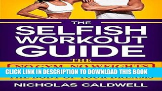 Read Now The Selfish Workout Guide: The No Gym, No Weights, Fail-Proof Way To Get The Body Of Your