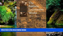 Must Have  The Baldwin Locomotive Works, 1831-1915: A Study in American Industrial Practice