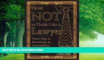 Big Deals  How NOT To Think Like a Lawyer:  Seven Steps to Becoming an Extraordinary - and Winning