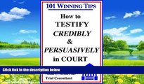 Big Deals  How to Testify Credibly and Persuasively in Court: 101 Winning Tips  Full Ebooks Most