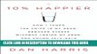 Read Now 10% Happier: How I Tamed the Voice in My Head, Reduced Stress Without Losing My Edge, and