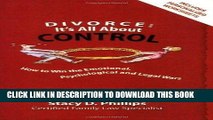 Read Now Divorce: It s All About Control; How to Win the Emotional, Psychological And Legal Wars