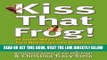 [Free Read] Kiss That Frog!: 12 Great Ways to Turn Negatives into Positives in Your Life and Work