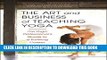 [Free Read] The Art and Business of Teaching Yoga: The Yoga Professional s Guide to a Fulfilling