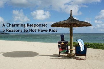 A Charming Response: 5 Reasons Not to Have Kids