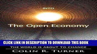 [New] Ebook Into The Open Economy: How Everything You Know About The World Is About To Change Free