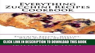 [New] Ebook Everything Zucchini Recipes Cookbook: Zucchini Breads, Muffins, Main Dishes, Desserts,