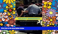 Must Have  Policing Immigrants: Local Law Enforcement on the Front Lines (Chicago Series in Law