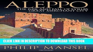 Read Now Aleppo: The Rise and Fall of Syria s Great Merchant City PDF Book
