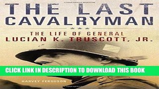 Read Now The Last Cavalryman: The Life of General Lucian K. Truscott, Jr. (Campaigns and