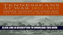 Read Now Tennesseans at War, 1812â€“1815: Andrew Jackson, the Creek War, and the Battle of New