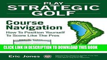 Read Now Play Strategic Golf: Course Navigation: How To Position Yourself To Score Like The Pros