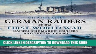 Read Now German Raiders of the First World War: Kaiserliche Marine Cruisers and the Epic Chases