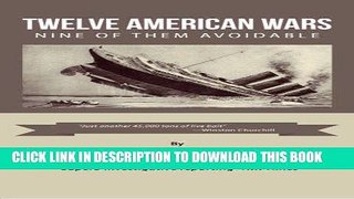 Read Now Twelve American Wars: Nine of Them Avoidable Download Book