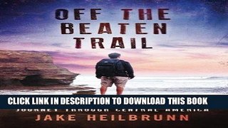 [DOWNLOAD] PDF Off the Beaten Trail: A Young Man s Soul-Searching Journey Through Central America