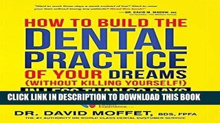 Ebook How To Build The Dental Practice Of Your Dreams: (Without Killing Yourself!) In Less Than 60